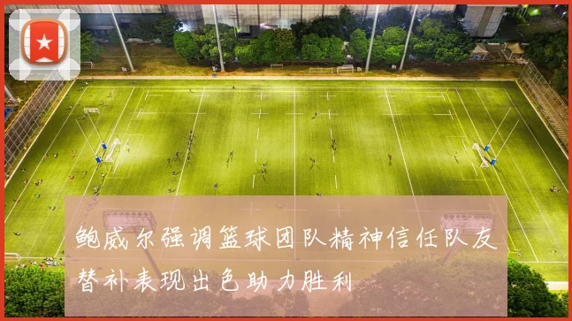 鲍威尔强调篮球团队精神信任队友替补表现出色助力胜利