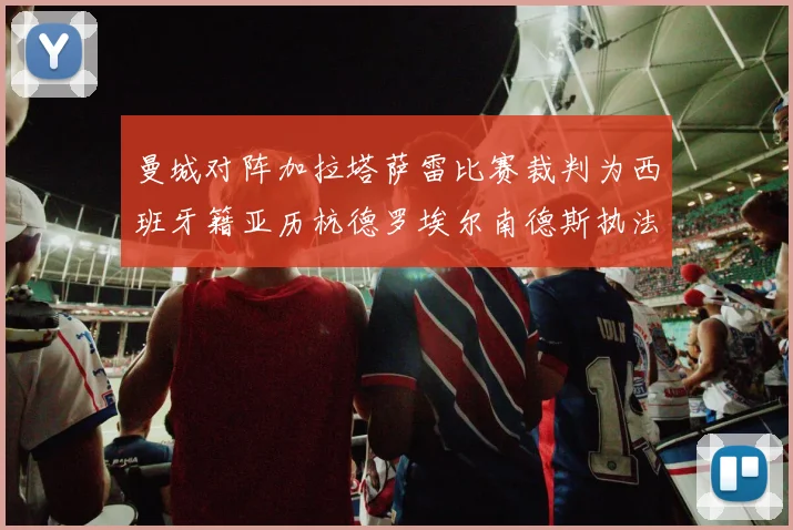 曼城对阵加拉塔萨雷比赛裁判为西班牙籍亚历杭德罗埃尔南德斯执法解析