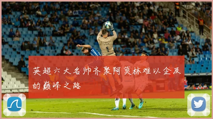 英超六大名帅齐聚阿莫林难以企及的巅峰之路