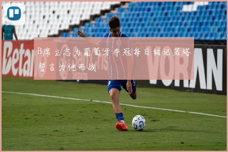 B席立志为葡萄牙夺冠每日铭记若塔誓言为他而战