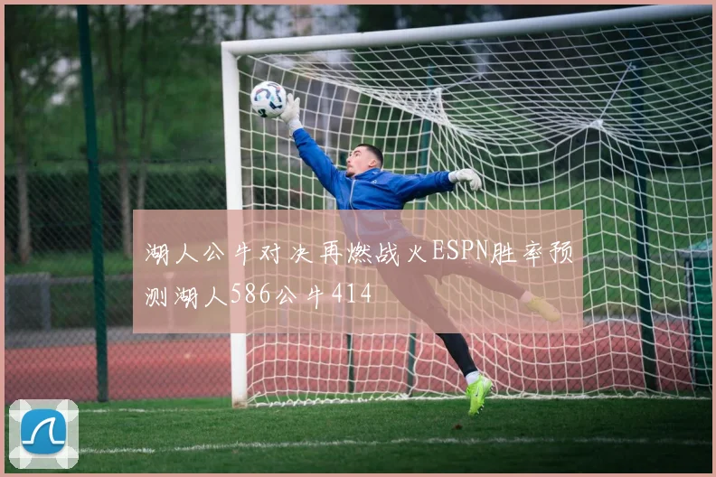 湖人公牛对决再燃战火ESPN胜率预测湖人586公牛414