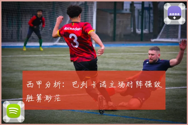 西甲分析：巴列卡诺主场对阵强敌胜算渺茫