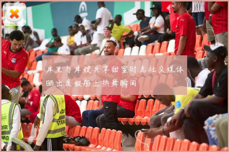 库里与库嫂共享甜蜜时光社交媒体晒出度假船上热舞瞬间