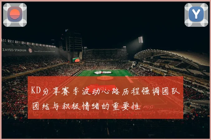KD分享赛季波动心路历程强调团队团结与积极情绪的重要性
