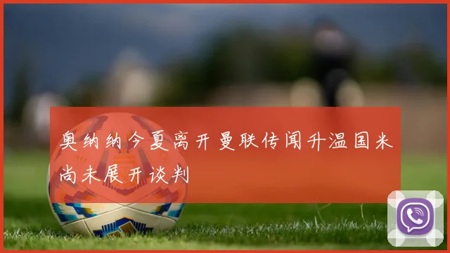 奥纳纳今夏离开曼联传闻升温国米尚未展开谈判