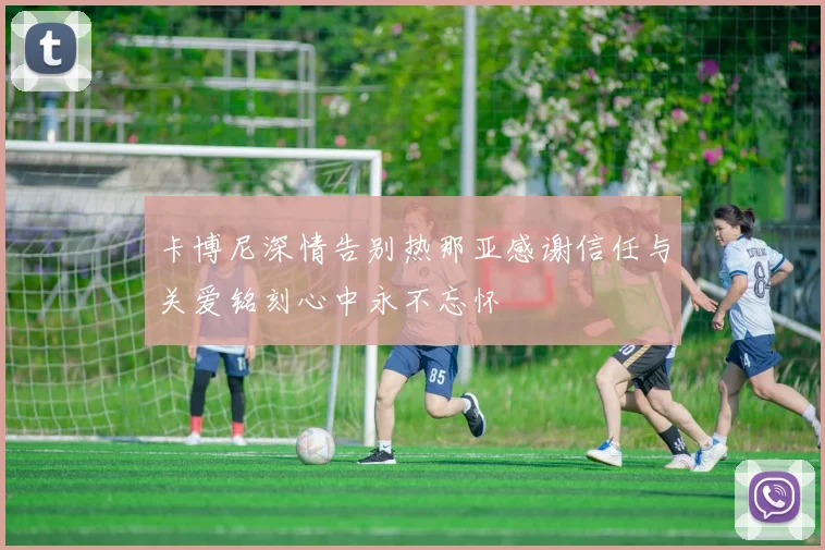 卡博尼深情告别热那亚感谢信任与关爱铭刻心中永不忘怀